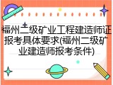 福州二级矿业工程建造师证报考具体要求(福州二级矿业建造师报考条件)