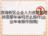 滨海新区企业人力资源管理师需要年审吗怎么操作(企业年审操作指南)