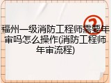 福州一级消防工程师需要年审吗怎么操作(消防工程师年审流程)