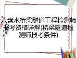 六盘水桥梁隧道工程检测师报考资格详解(桥梁隧道检测师报考条件)