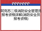 阿克苏二级消防安全管理员报考资格详解(消防安全员报考资格)