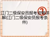 江门二级保安员报考资格详解(江门二级保安员报考条件)