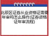 北辰区证券从业资格证需要年审吗怎么操作(证券资格证年审流程)