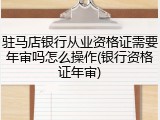 驻马店银行从业资格证需要年审吗怎么操作(银行资格证年审)