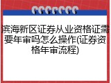 滨海新区证券从业资格证需要年审吗怎么操作(证券资格年审流程)