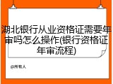 湖北银行从业资格证需要年审吗怎么操作(银行资格证年审流程)