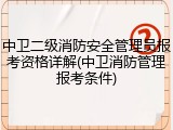 中卫二级消防安全管理员报考资格详解(中卫消防管理报考条件)
