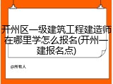 开州区一级建筑工程建造师在哪里学怎么报名(开州一建报名点)
