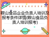 鞍山食品企业负责人培训及报考条件详情(鞍山食品负责人培训报考)