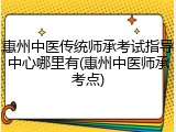 惠州中医传统师承考试指导中心哪里有(惠州中医师承考点)
