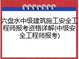 六盘水中级建筑施工安全工程师报考资格详解(中级安全工程师报考)