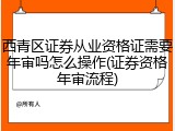 西青区证券从业资格证需要年审吗怎么操作(证券资格年审流程)