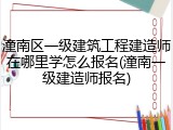 潼南区一级建筑工程建造师在哪里学怎么报名(潼南一级建造师报名)