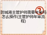 防城港主管护师需要年审吗怎么操作(主管护师年审流程)