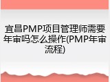 宜昌PMP项目管理师需要年审吗怎么操作(PMP年审流程)