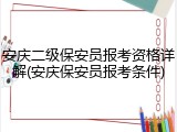 安庆二级保安员报考资格详解(安庆保安员报考条件)