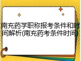 南充药学职称报考条件和时间解析(南充药考条件时间)