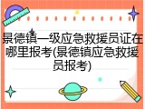 景德镇一级应急救援员证在哪里报考(景德镇应急救援员报考)