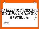 庆阳企业人力资源管理师需要年审吗怎么操作(庆阳人资师年审流程)