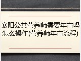襄阳公共营养师需要年审吗怎么操作(营养师年审流程)