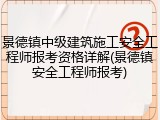 景德镇中级建筑施工安全工程师报考资格详解(景德镇安全工程师报考)