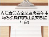 内江食品安全总监需要年审吗怎么操作(内江食安总监年审)