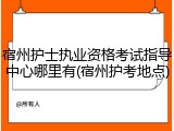 宿州护士执业资格考试指导中心哪里有(宿州护考地点)