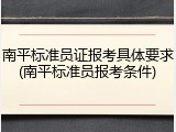 南平标准员证报考具体要求(南平标准员报考条件)