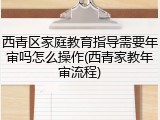西青区家庭教育指导需要年审吗怎么操作(西青家教年审流程)