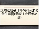 抚顺注册会计师培训及报考条件详情(抚顺注会报考培训)