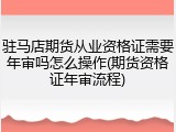 驻马店期货从业资格证需要年审吗怎么操作(期货资格证年审流程)