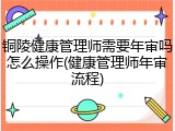 铜陵健康管理师需要年审吗怎么操作(健康管理师年审流程)