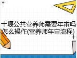 十堰公共营养师需要年审吗怎么操作(营养师年审流程)