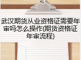 武汉期货从业资格证需要年审吗怎么操作(期货资格证年审流程)