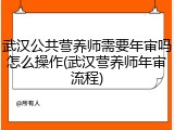 武汉公共营养师需要年审吗怎么操作(武汉营养师年审流程)