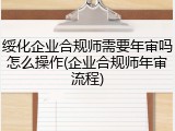 绥化企业合规师需要年审吗怎么操作(企业合规师年审流程)