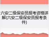 六安二级保安员报考资格详解(六安二级保安员报考条件)