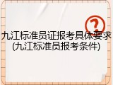 九江标准员证报考具体要求(九江标准员报考条件)