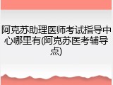 阿克苏助理医师考试指导中心哪里有(阿克苏医考辅导点)