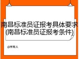 南昌标准员证报考具体要求(南昌标准员证报考条件)