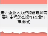 定西企业人力资源管理师需要年审吗怎么操作(企业年审流程)