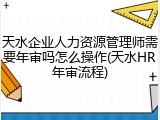 天水企业人力资源管理师需要年审吗怎么操作(天水HR年审流程)