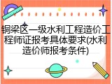 铜梁区一级水利工程造价工程师证报考具体要求(水利造价师报考条件)