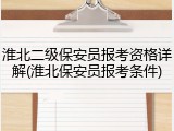 淮北二级保安员报考资格详解(淮北保安员报考条件)