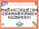 西城区水利工程监理工程师证报考具体要求(西城区水利监理报考条件)