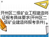 开州区二级矿业工程建造师证报考具体要求(开州区二级矿业建造师报考条件)