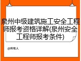 泉州中级建筑施工安全工程师报考资格详解(泉州安全工程师报考条件)