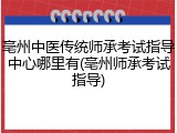亳州中医传统师承考试指导中心哪里有(亳州师承考试指导)