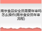 南京食品安全员需要年审吗怎么操作(南京食安员年审流程)