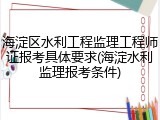 海淀区水利工程监理工程师证报考具体要求(海淀水利监理报考条件)